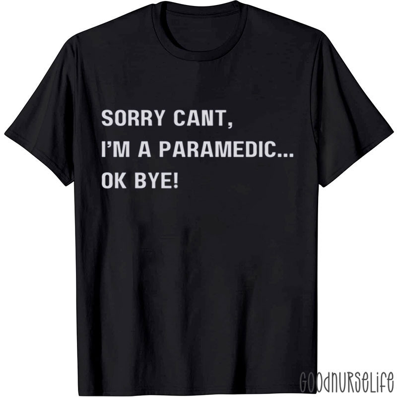 Sorry Can't I'm A Paramedic Ok Bye Nurse T-Shirt