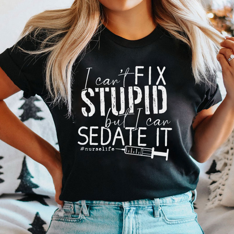 I Can't Fix Stupid But I Can Sedate It Nurse Life Nurse T-Shirt