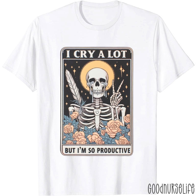 I Cry A Lot But I'm So Productive Nurse T-Shirt