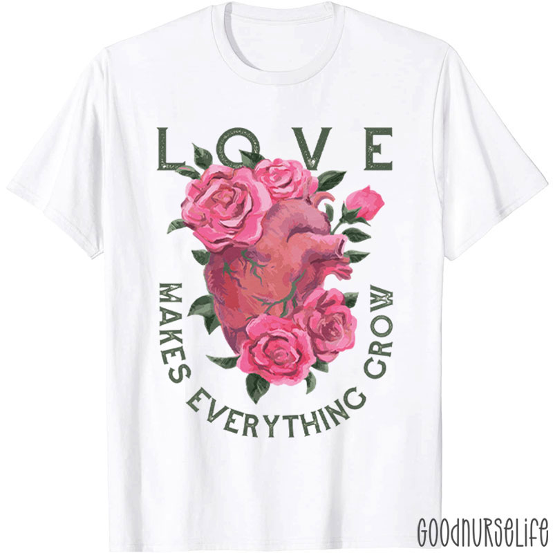 Love Makes Everything Grow Nurse T-Shirt
