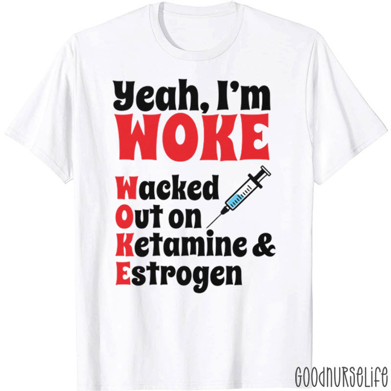 Yeah I'm Woke Wacked Out On Ketamine Estrogen Nurse T-Shirt