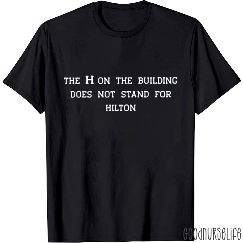 The H On The Building Does Not Stand For Hilton Nurse T-Shirt