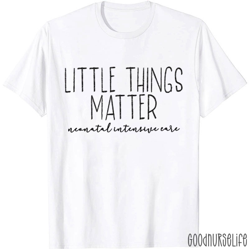 Little Things Matter Neonatal Intensive Care Nurse T-Shirt