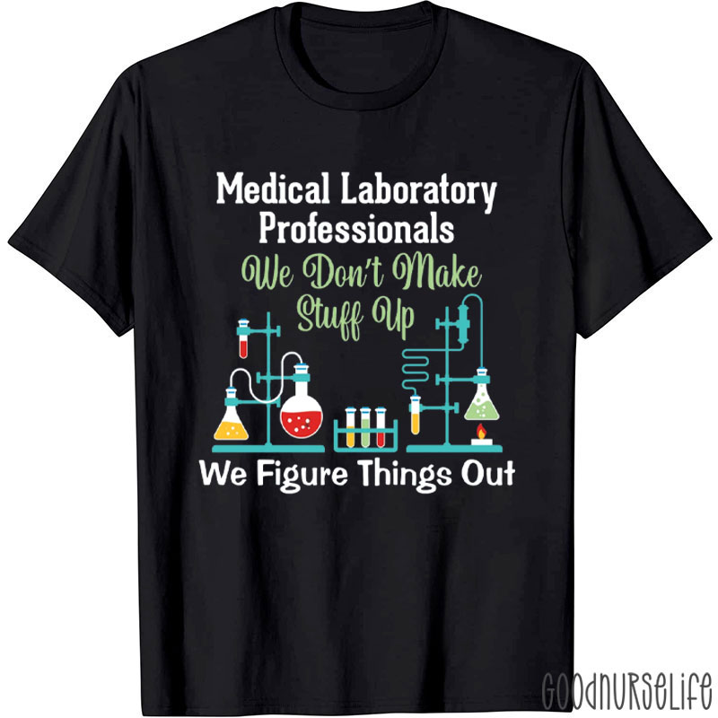 Med Lab Pros We Don't Make Stuff Up We Figure Things Out T-Shirt