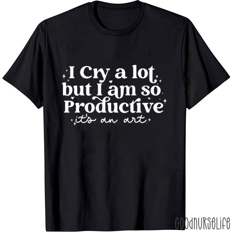 I Cry A Lot But I Am So Productive Nurse T-Shirt