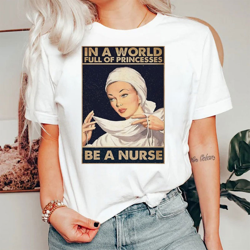 In A World Full Of Princesses Be A Nurse T-Shirt