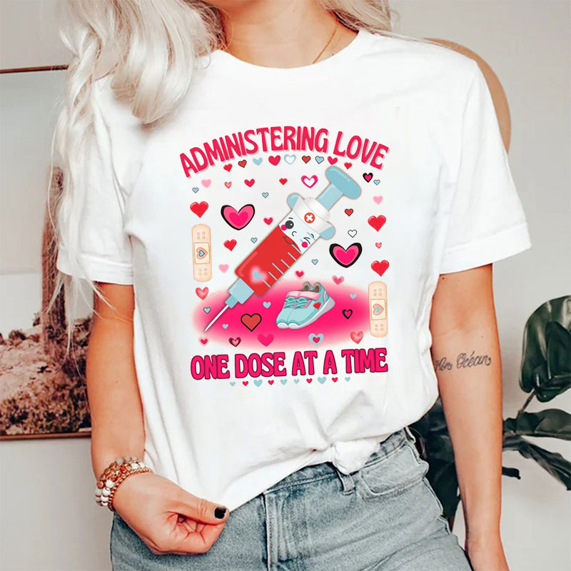 Administering Love One Dose At A Time Nurse T-Shirt
