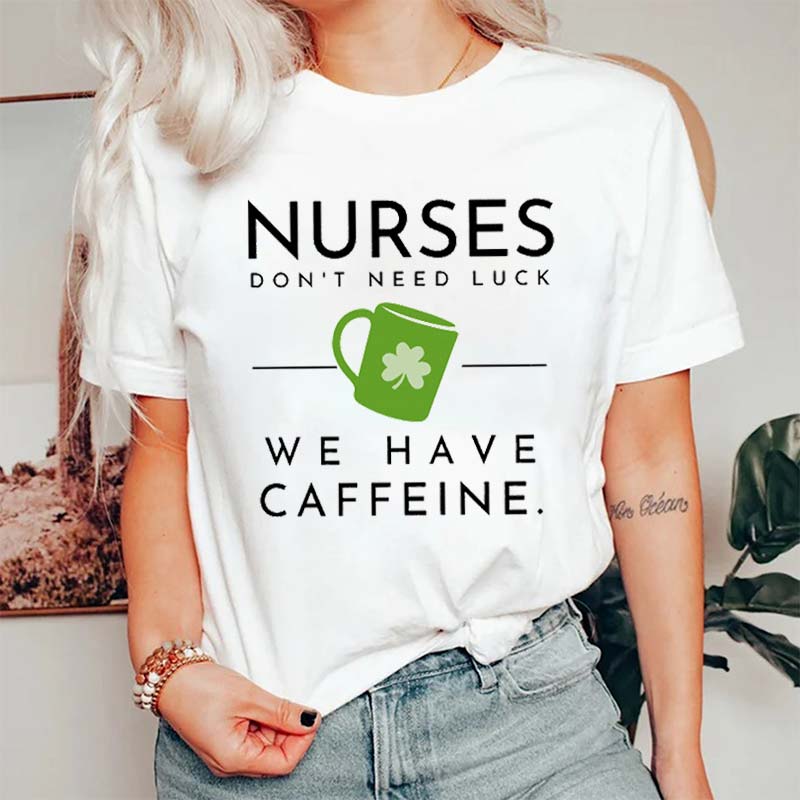 Nurses Don't Need Luck We Have Caffeine Nurse T-Shirt