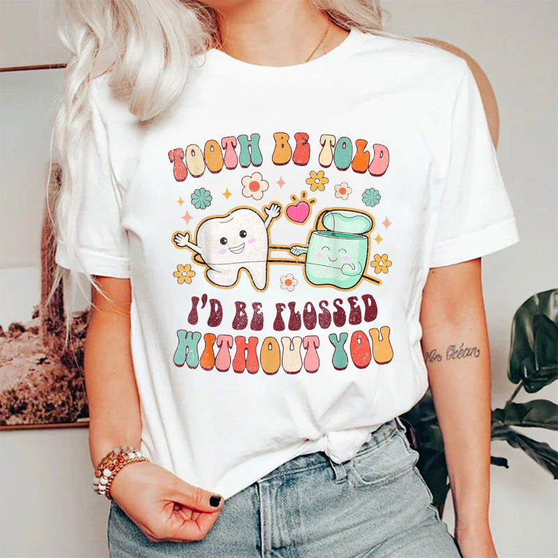 Tooth Be Told I'd Be Flossed Without You Nurse T-shirt