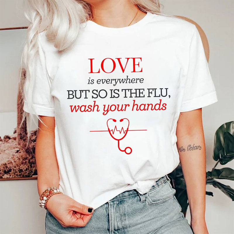 Love Is Everywhere But So Is The Flu Wash Your Hands Nurse T-Shirt