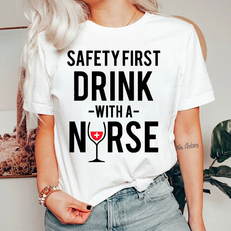 Funny Safety First Drink With A Nurse T-Shirt