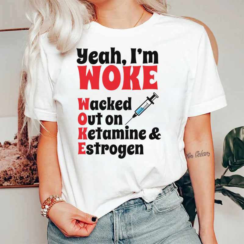 Yeah I'm Woke Wacked Out On Ketamine Estrogen Nurse T-Shirt
