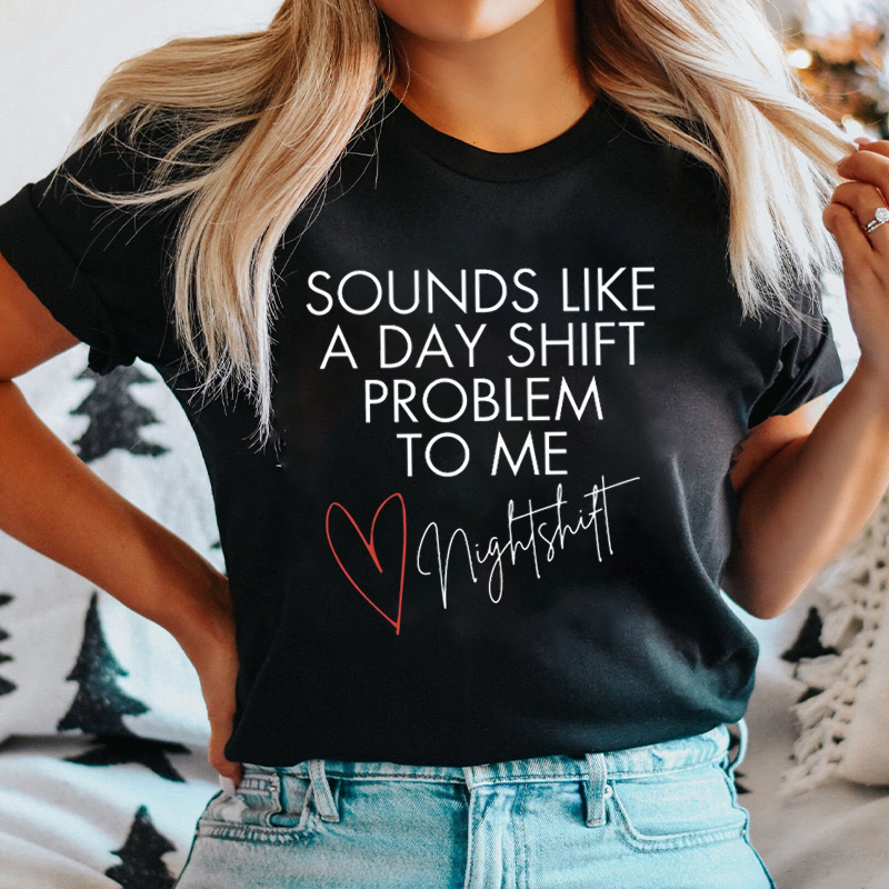 Sounds Like A Day Shift Problem To Me Night Shift Nurse T-Shirt