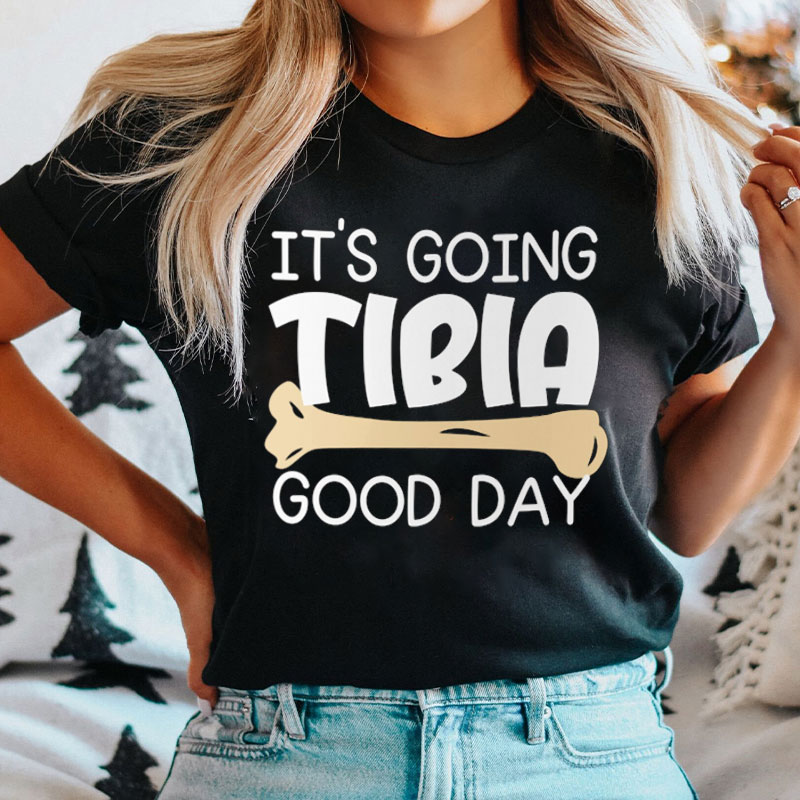 It's Going Tibia Good Day Bone Nurse T-Shirt
