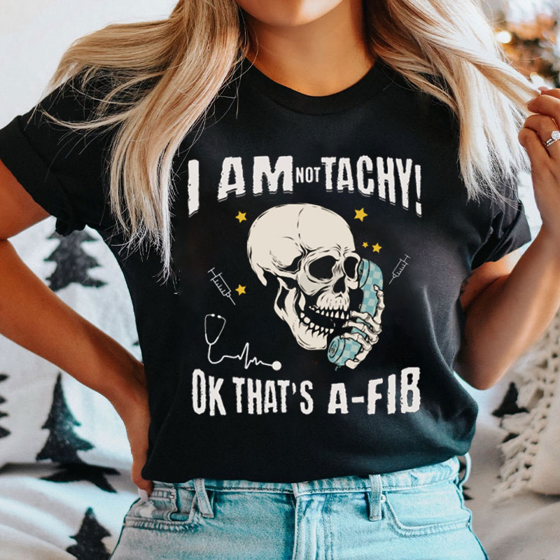 I'm Not Tachy Ok That's A Fib Nurse T-shirt