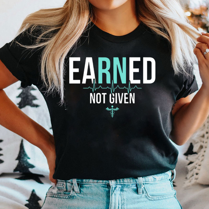 Earned Not Given Nurse T-Shirt