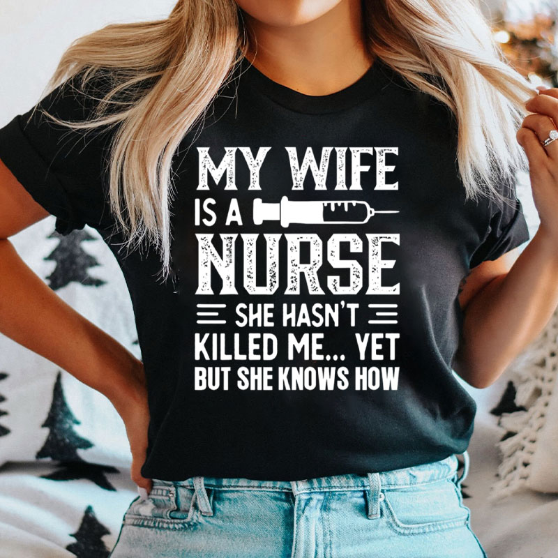 My Wife Is A Nurse She Hasn't Killed Me Yet But She Knows How Nurse T-Shirt