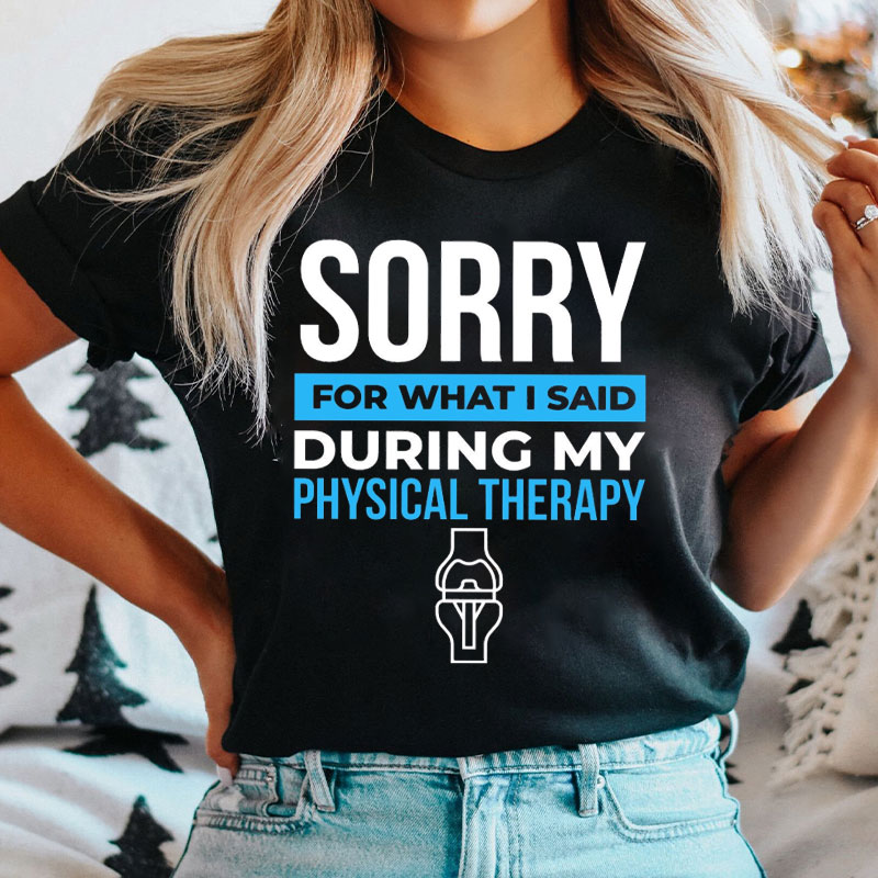 Sorry For What I Said During My Physical Therapy Nurse T-shirt
