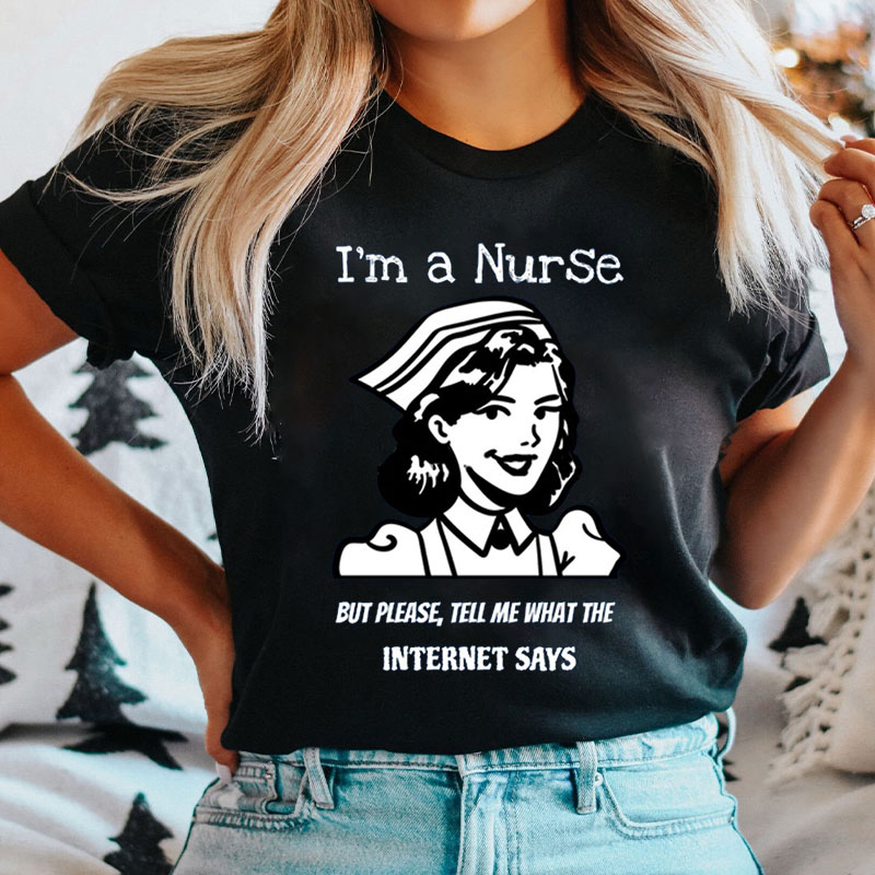 I'm A Nurse But Please Tell Me What The Internet Says Nurse T-shirt