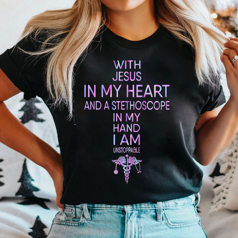 With Jesus In My Heart And A Stethoscope In My Hand I Am Unstoppable Nurse T-Shirt