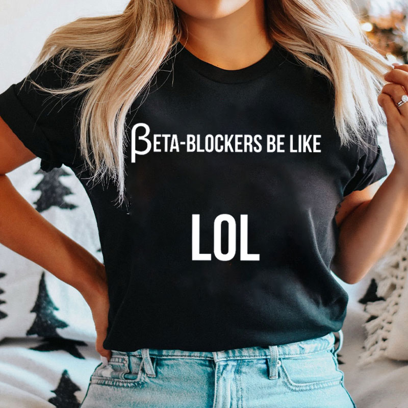Beta Blockers Be Like LOL Nurse T-Shirt