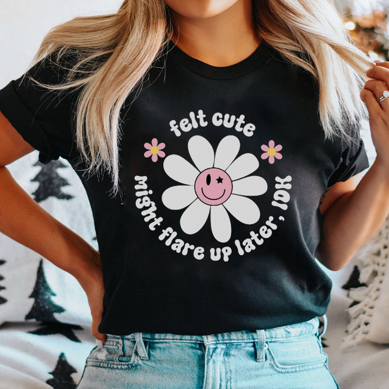 Felt Cute Might Flare Up Later Nurse T-Shirt