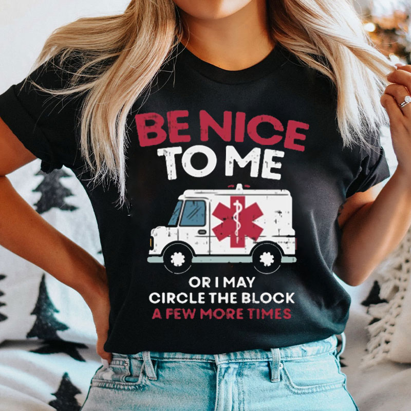 Be Nice To Me Or I May Circle The Block A Few More Times Nurse T-Shirt