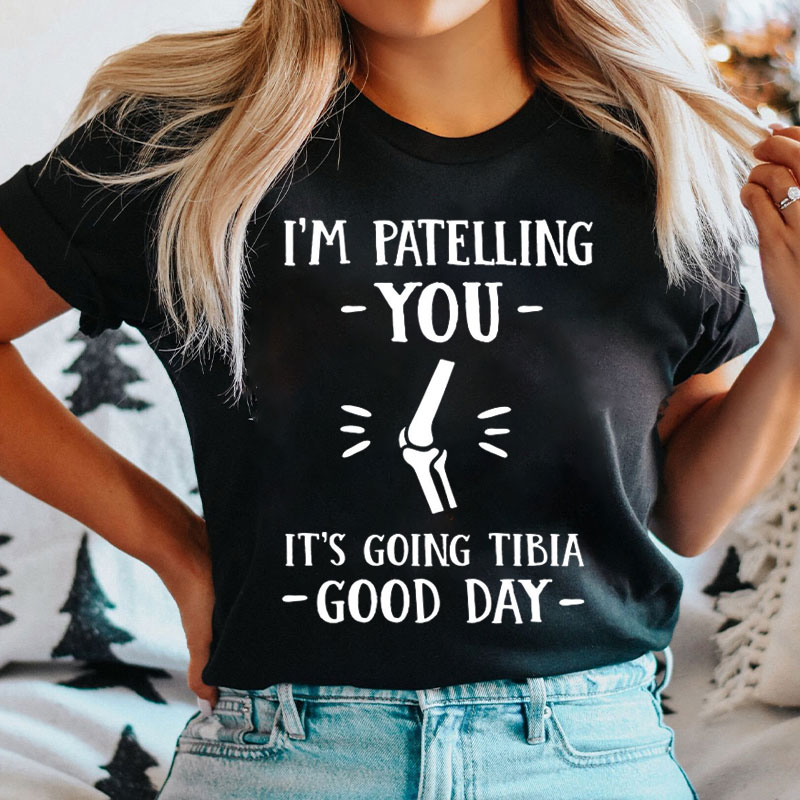 I'm Patelling You It's Going Tibia Good Day Nurse T-shirt