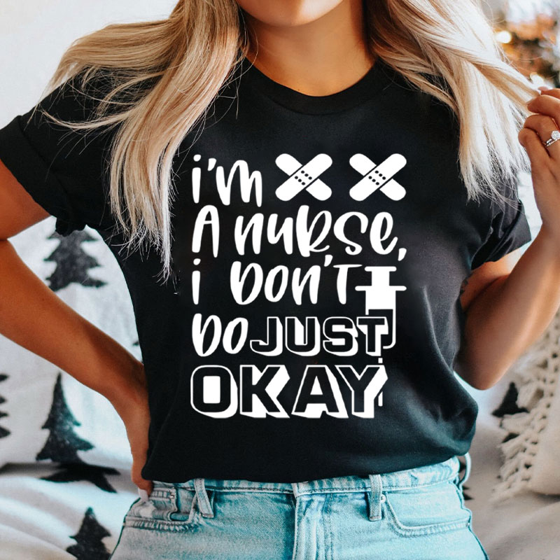 I'm A Nurse I Don't Do Just Okay Nurse T-Shirt