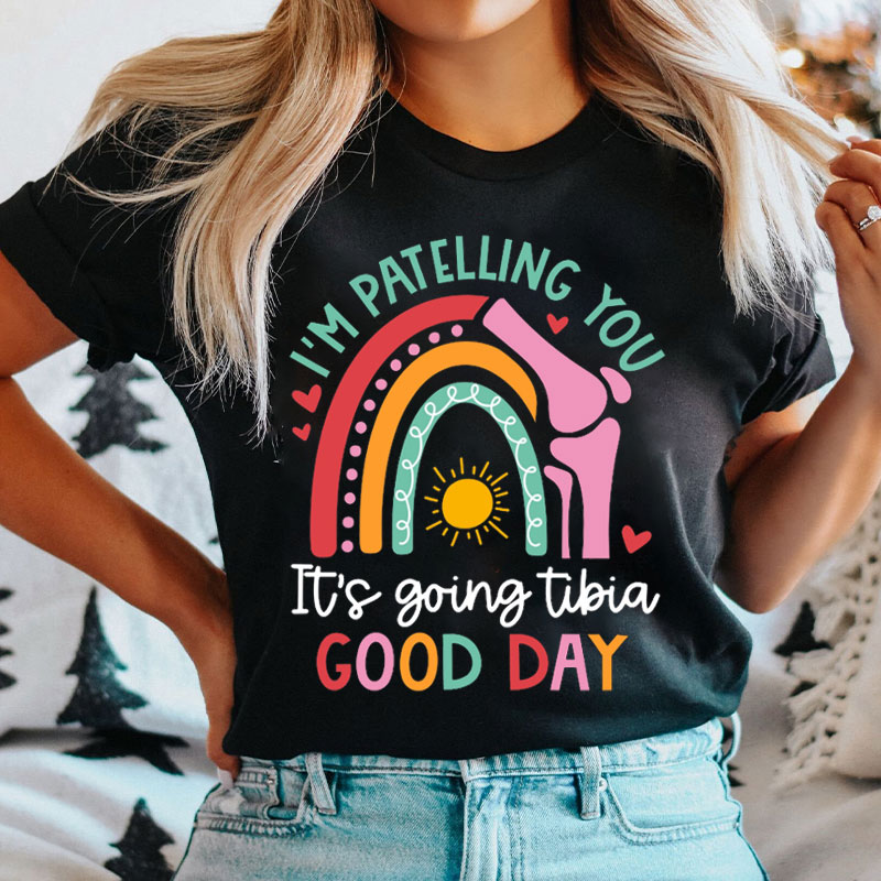 It's Going Tibia Good Day Bone Humor Good Day Nurse T-Shirt