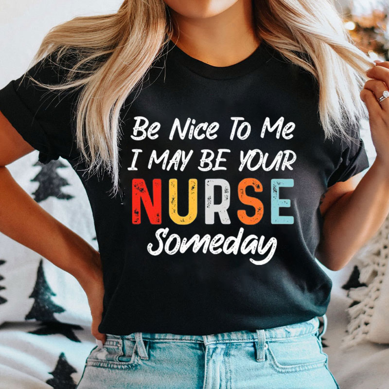 Be Nice To Me I May Be Your Nurse Someday Nurse T-shirt