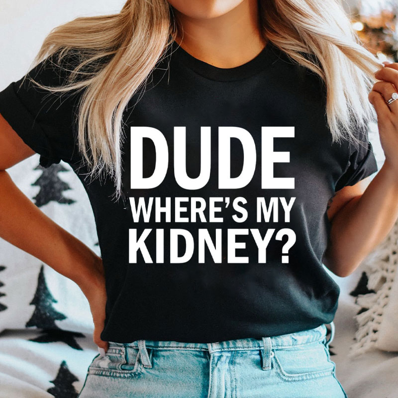 Dude Where's My Kidney Nurse T-Shirt