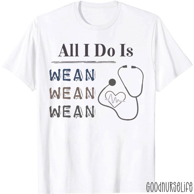 All I Do Is Wean Wean Wean T-Shirt