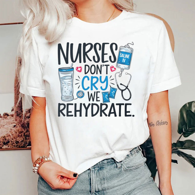 Nurses Don't Cry We Rehydrate Nurse T-Shirt