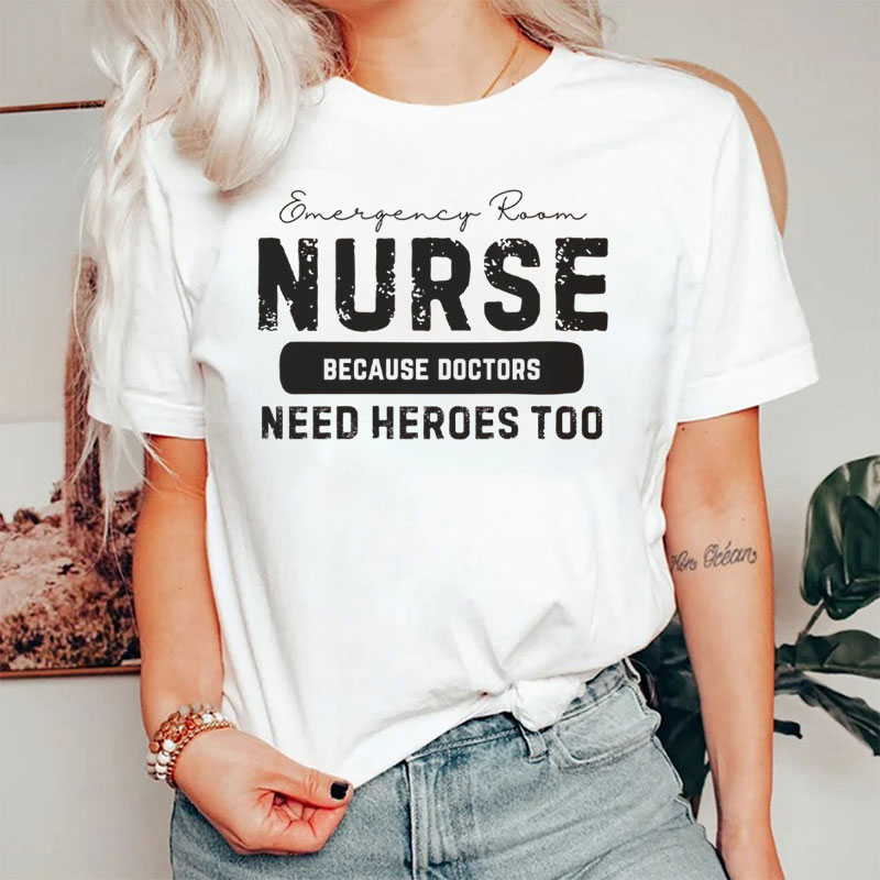 ER Nurse Because Doctors Need Heroes Too T-Shirt