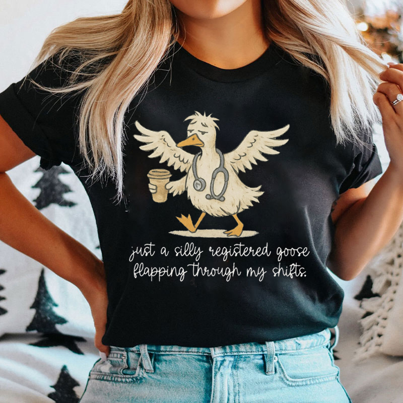 Just A Silly Registered Goose Happing Through My Shifts Nurse T-shirt