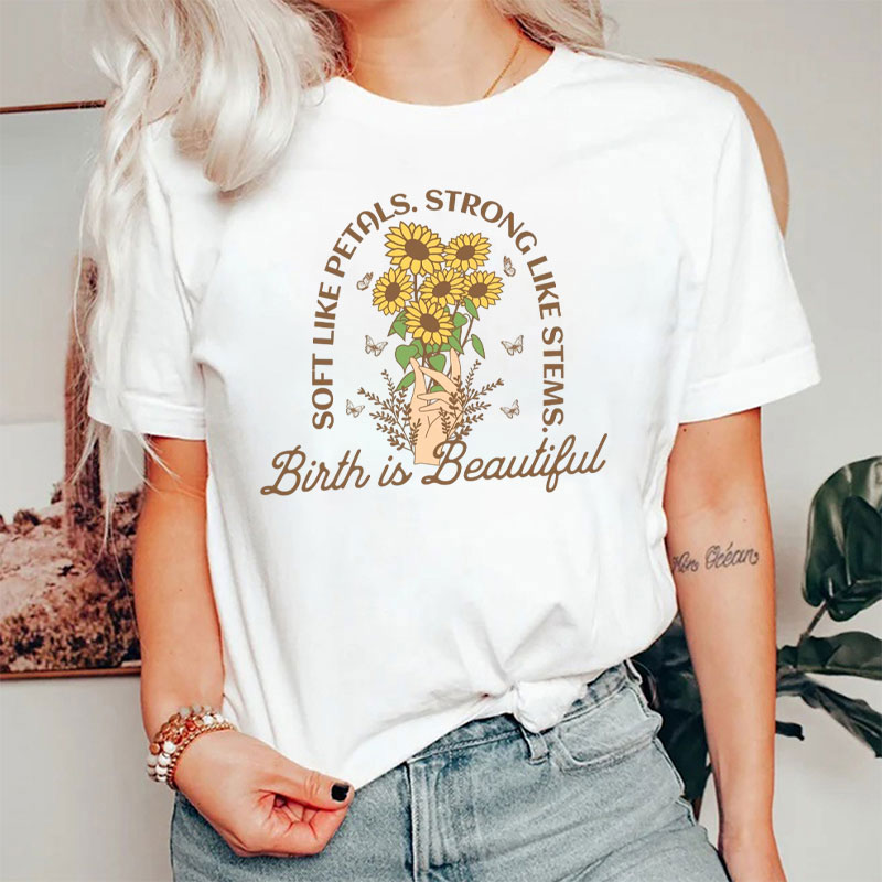 Soft Like Petals Strong Like Stems Birth Is Beautiful Nurse T-Shirt