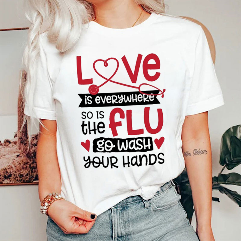 Love Is Everywhere So Is The Flu Go Wash Your Hands Funny Nurse T-Shirt