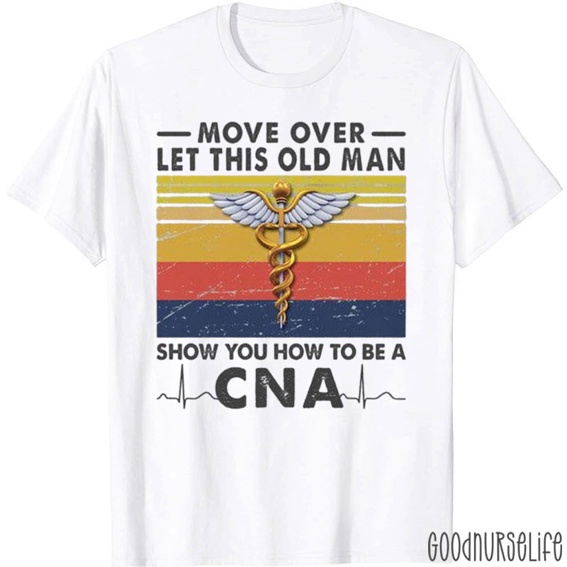 Let This Old Man Show You How To Be A CNA Nurse T-Shirt