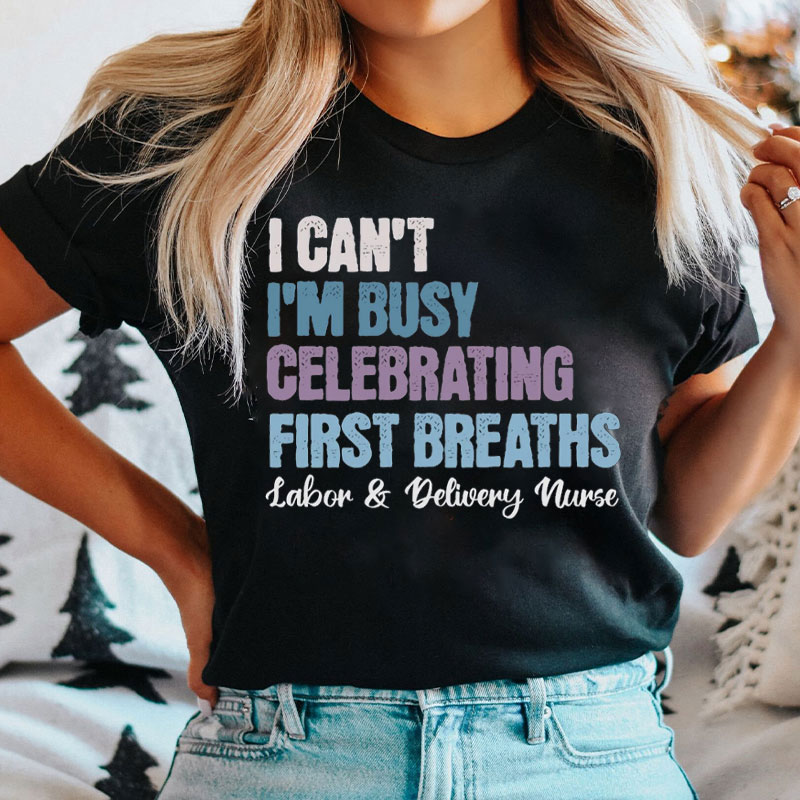 I Can't I'm Busy Celebrating First Breaths Nurse T-Shirt