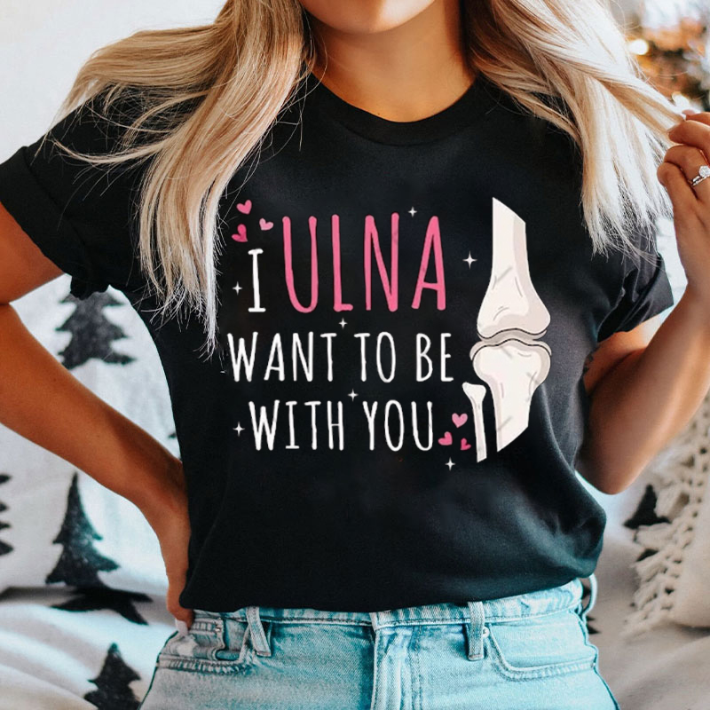 I Ulna Want To Be With You Valentine T-shirt