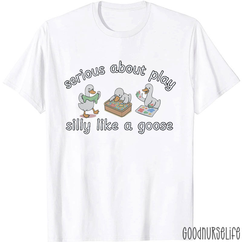 Serious About Play Silly Like A Goose T-Shirt