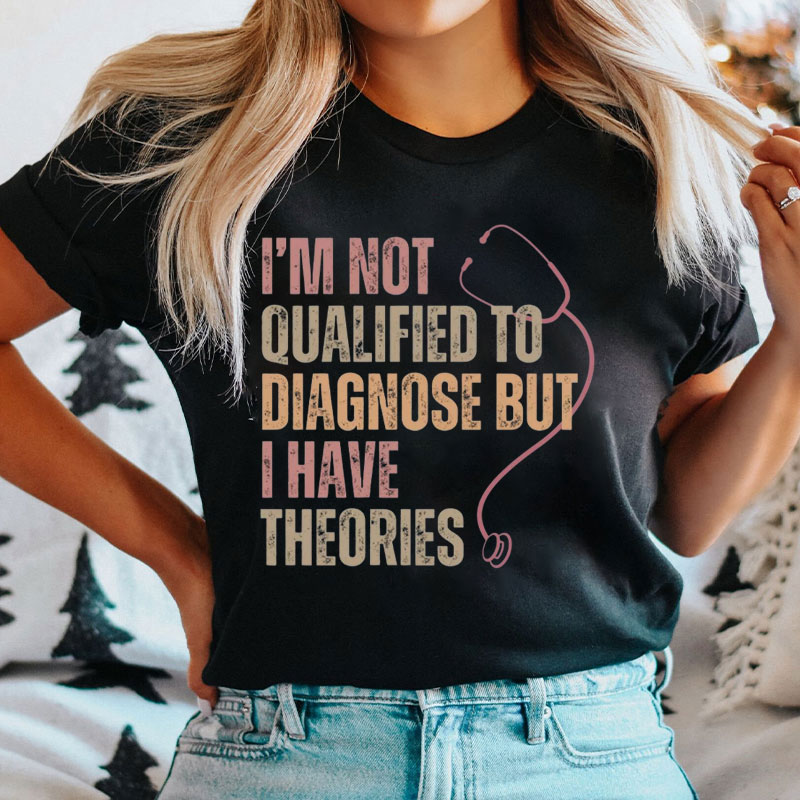 I'm Not Qualified To Diagnose But I Have Theories Nurse T-Shirt