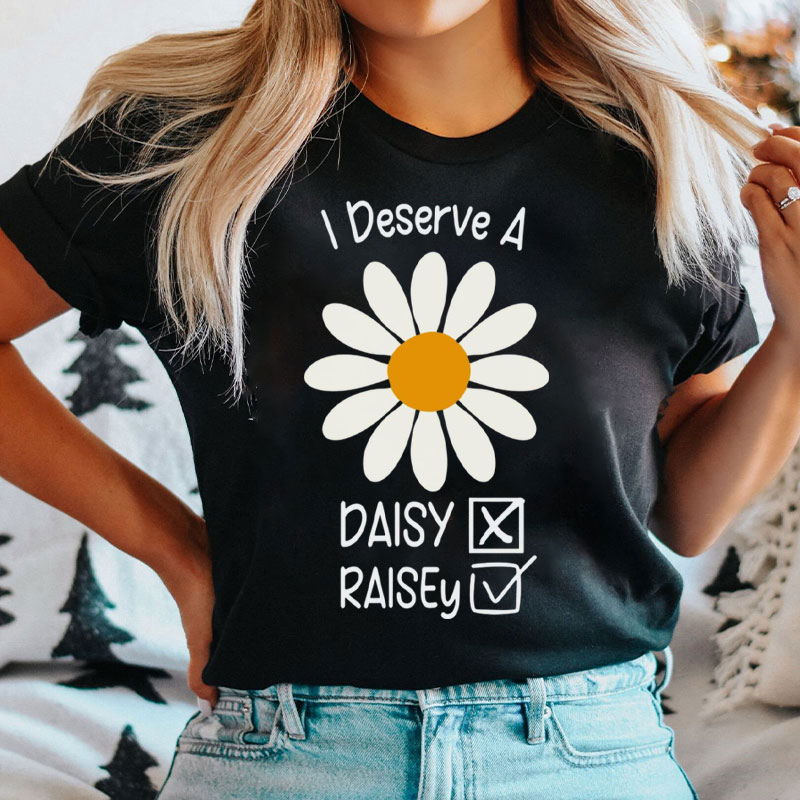 Funny I Deserve A Raisey Daisy Nurse T-Shirt