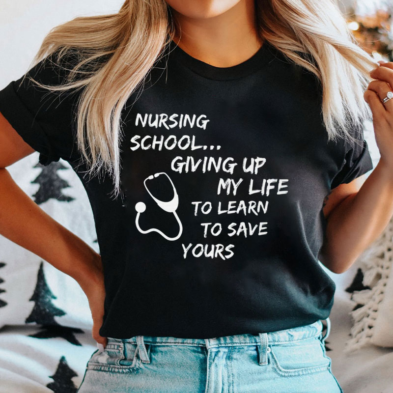 Nursing School Giving Up My Life To Learn To Save Yours Nurse T-Shirt