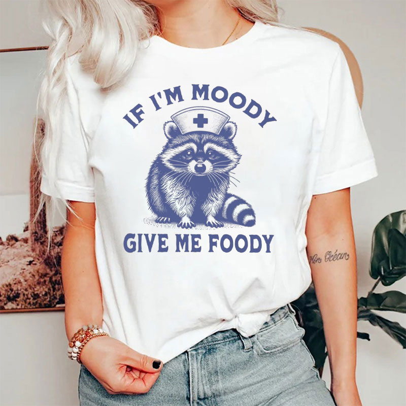 If I'm Moody Give Me Foody Nurse T-Shirt