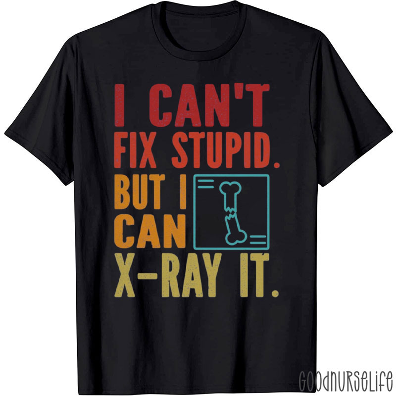 I Can't Fix Stupid But I Can X-Ray It T-Shirt