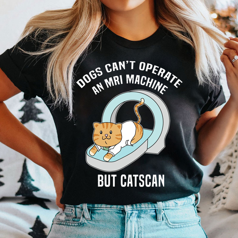 Dogs Can't Operate An Mri Machine But Catscan Radiology T-shirt