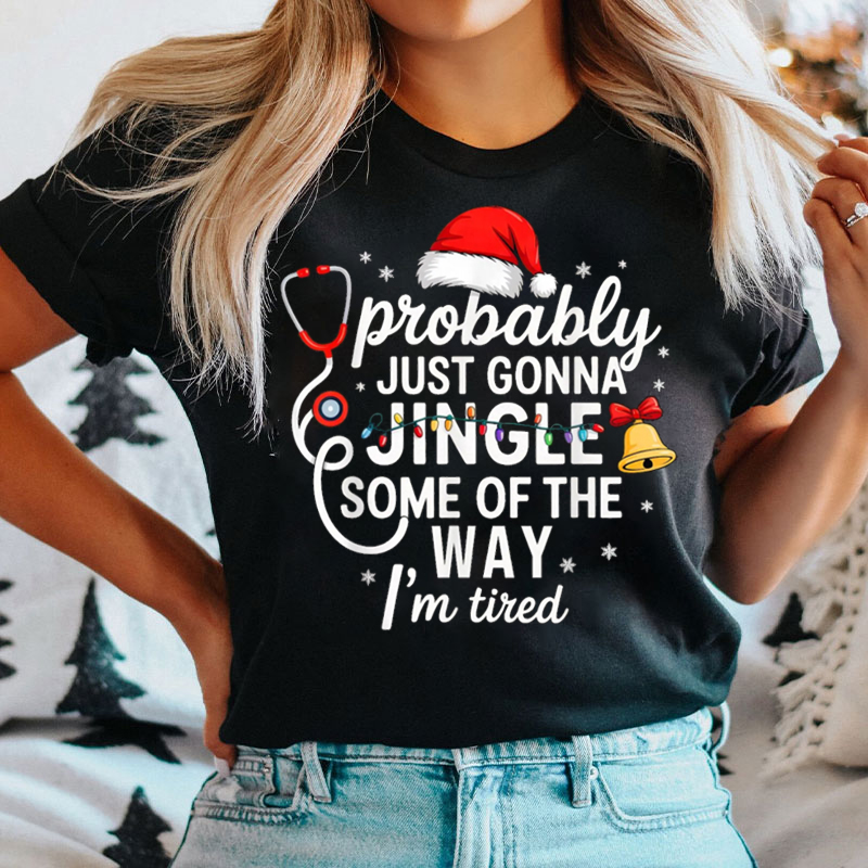 Probably Just Gonna Jingle Some Of The Way I'm Tired Humor Nurse T-Shirt