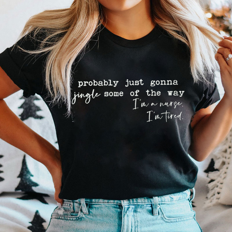 Probably Just Gonna Jingle Some Of The Way I'm A Nurse I'm Tired T-Shirt